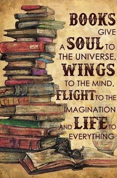 books give a soul to the universe, wings to the mind, flight to the imagination and everything else