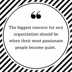 the biggest concern for any organization should be when their most passionate people become quiet