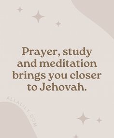 the words prayer, study and meditation brings you closer to jehovan