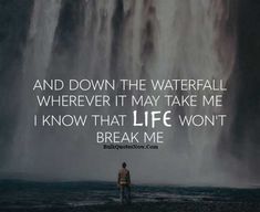 a man standing in front of a waterfall with the words and down the waterfall wherever it may take me i know that life won't break me