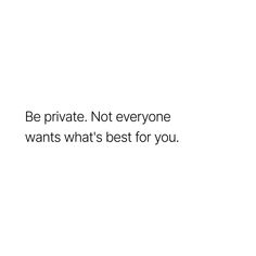 a white background with the words be private not everyone wants what's best for you