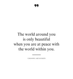 the world around you is only beautiful when you are at peace with the world within you