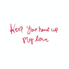 the words keep your head up my love are written in red ink on a white background