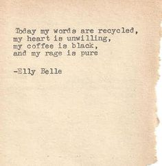 an old piece of paper with the words, today my words are recycled, my heart is unwindling, and my coffee is black, and my rage is pure