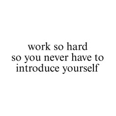 the words work so hard so you never have to introduce yourself