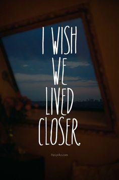 the words i wish we lived closer are shown in white letters on a dark background