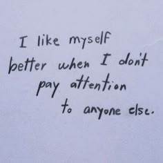 a piece of paper with writing on it that says i like my self better when i don't pay attention to anyone else