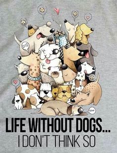 a grey shirt with dogs on it that says life without dogs i don't think so