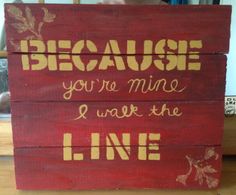 a wooden sign that says because you're mine i walk the line