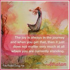 the joy is always in the journey and when you get that, then it just does not matter very much at all where you are currently standing