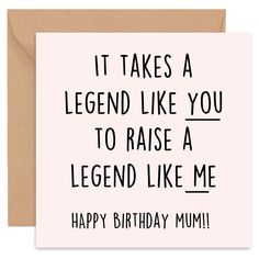 a card with the words, it takes a legend like you to raise a legend like me happy birthday mum