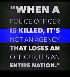 a police officer is killed, it's not an agency that loses an officer its an entire nation