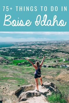 a woman standing on top of a rock with her arms in the air and text overlay that reads 75 things to do in boise idaho