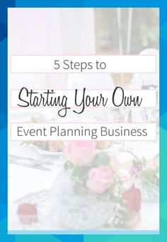 a table with flowers on it and the words 5 steps to starting your own event planning business