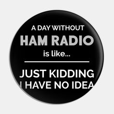 a day without ham radio is like just kidding i have no idea