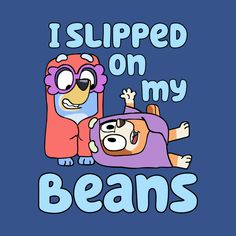 a cartoon character with the words i slipped on my beans in front of it, and an