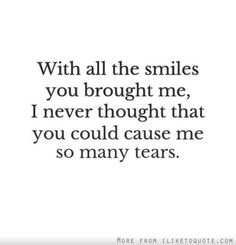 a quote that says with all the smiles you brought me i never thought that you could cause me so many tears