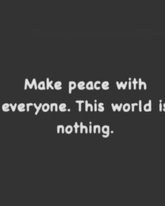 a black and white photo with the words make peace with everyone this world is nothing