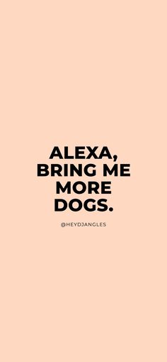 the quote for alexa bring me more dogs on a pink background with black and white lettering