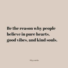 a quote that says be the reason why people believe in pure hearts, good vibes and