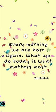 a quote that reads every morning we areborn again what we do today is what matters most