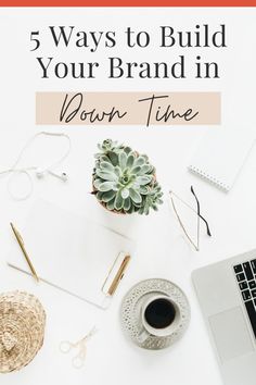 a white desk with a laptop, coffee cup and other items on it that says 5 ways to build your brand in down time