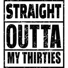 a black and white sign that says straight outa my thirties