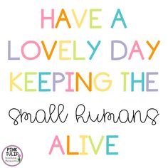 a quote that says have a lovely day keeping the small humans alive on white background