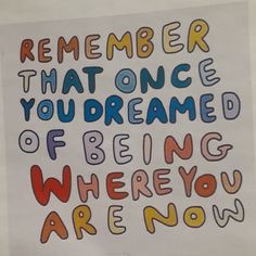 a quote that reads, remember that once you're dreaming of being where you are now