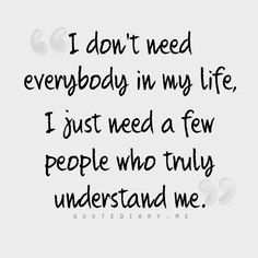 a quote that says i don't need everybody in my life, just need a few people who truly understand me