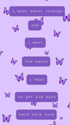 some purple butterflies flying in the air with words above them that read i want sweet revenge and i want him again