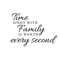 the words time spent with family is worth every second written in black ink on a white background