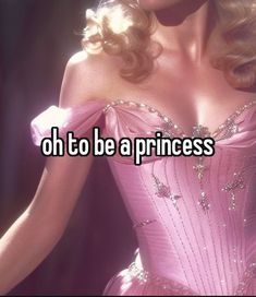 a woman in a pink dress with the words oh to be a princess