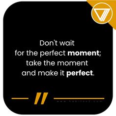 a quote that says don't wait for the perfect moment, take the moment and make