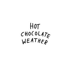 the words hot chocolate weather written in black ink