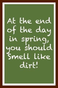 a green chalkboard with the words at the end of the day in spring you should smell like dirt