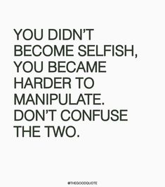 the words you didn't become selfish, you become harder to manipulate don't confuse the two