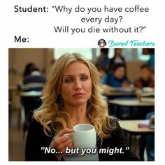 a woman holding a coffee cup in her right hand and the caption reads, student why do you have coffee every day? will you die without it? me