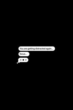 two white speech bubbles with the words you are getting distracted again in black and white