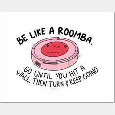 a cartoon character with the words be like a roomba, who until you hit a wall, then turn and keep going