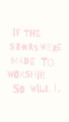 a pink and white poster with the words if the stars were made to worship, so will i