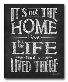 a chalkboard with the words it's not the home i love but the life that is lived there