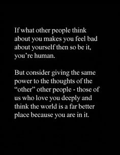 a black and white photo with the words, if what other people think about you makes you feel bad about yourself then so be it, you're human