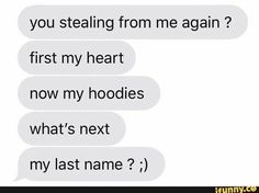 two texts that say, you stealing from me again? first my heart now my hoodies what's next my last name?