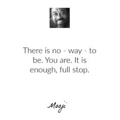 there is no - way - to be you are it is enough, full stop