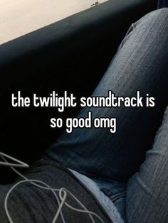 someone is laying down with their feet up on the couch and text reads, the twilight soundtrack is so good omg