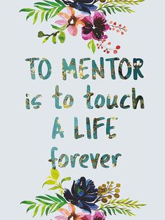 the words to mentor is to touch a life forever on a white background with colorful flowers