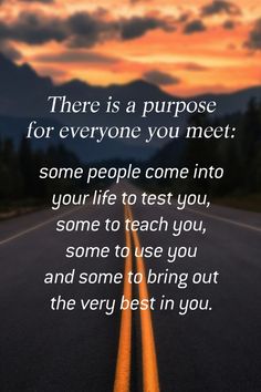 a road with the words, there is a purpose for everyone you meet some people come into your life to test you