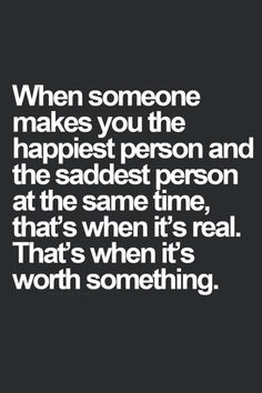 a quote that says when someone makes you the happiest person and the sadest person at the same time, that's when it's real