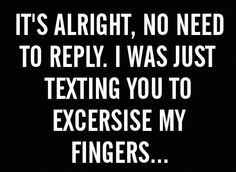 a blue sign that says it's alright, no need to reply i was just texting you to exercise my fingers